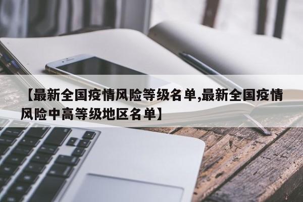 【最新全国疫情风险等级名单,最新全国疫情风险中高等级地区名单】