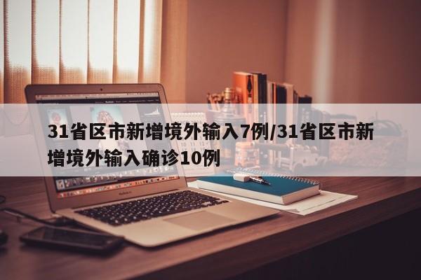 31省区市新增境外输入7例/31省区市新增境外输入确诊10例