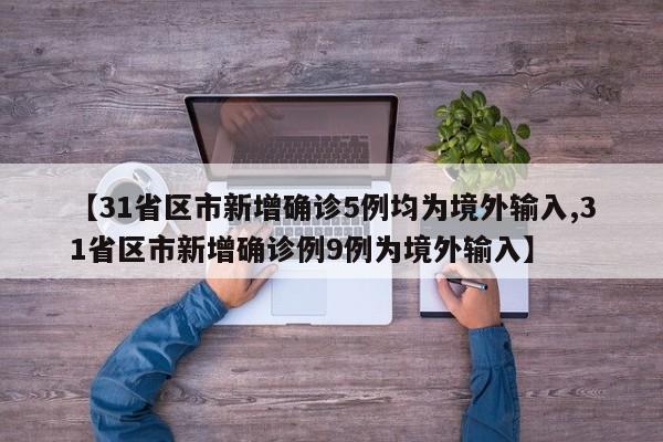 【31省区市新增确诊5例均为境外输入,31省区市新增确诊例9例为境外输入】