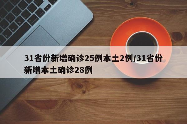 31省份新增确诊25例本土2例/31省份新增本土确诊28例
