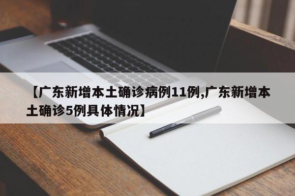 【广东新增本土确诊病例11例,广东新增本土确诊5例具体情况】