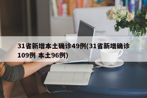 31省新增本土确诊49例(31省新增确诊109例 本土96例)