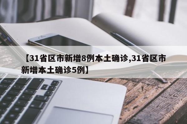 【31省区市新增8例本土确诊,31省区市新增本土确诊5例】