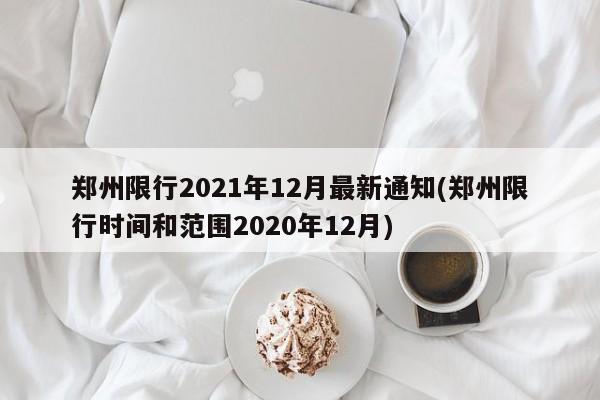 郑州限行2021年12月最新通知(郑州限行时间和范围2020年12月)