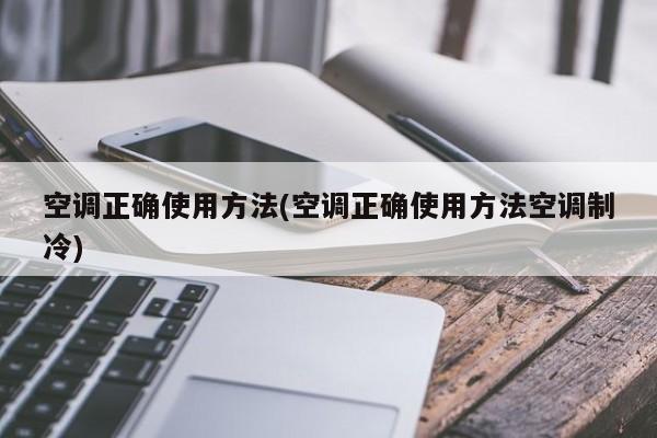 空调正确使用方法(空调正确使用方法空调制冷)