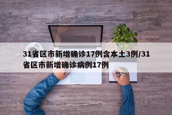 31省区市新增确诊17例含本土3例/31省区市新增确诊病例17例