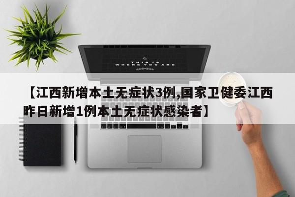 【江西新增本土无症状3例,国家卫健委江西昨日新增1例本土无症状感染者】