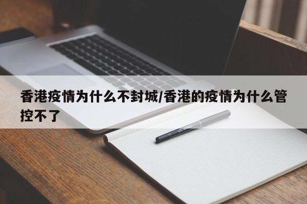 香港疫情为什么不封城/香港的疫情为什么管控不了