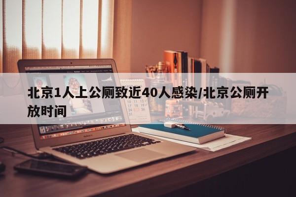 北京1人上公厕致近40人感染/北京公厕开放时间