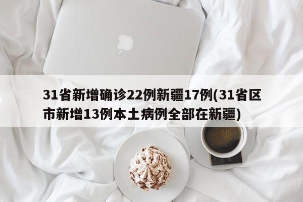 31省新增确诊22例新疆17例(31省区市新增13例本土病例全部在新疆)