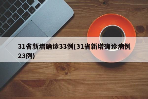 31省新增确诊33例(31省新增确诊病例23例)