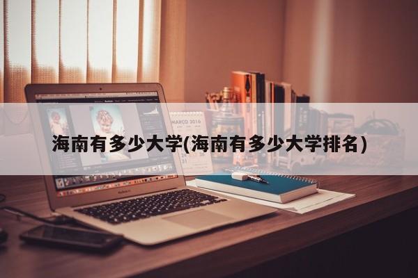 海南有多少大学(海南有多少大学排名)