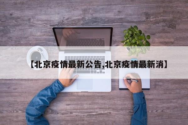 【北京疫情最新公告,北京疫情最新消】