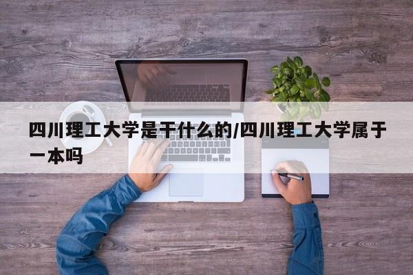 四川理工大学是干什么的/四川理工大学属于一本吗