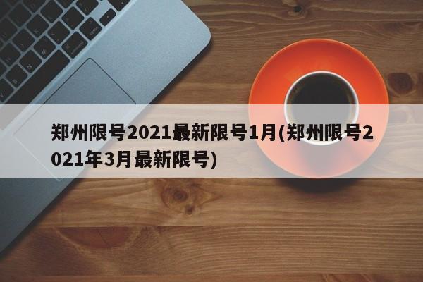 郑州限号2021最新限号1月(郑州限号2021年3月最新限号)
