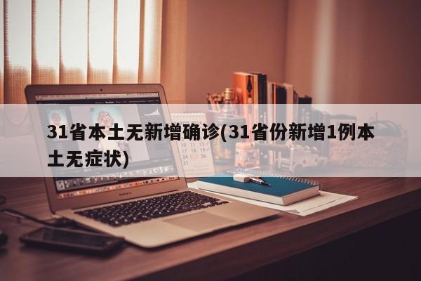 31省本土无新增确诊(31省份新增1例本土无症状)