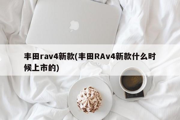 丰田rav4新款(丰田RAv4新款什么时候上市的)