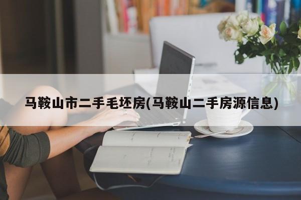 马鞍山市二手毛坯房(马鞍山二手房源信息)