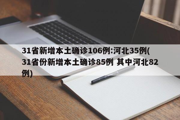 31省新增本土确诊106例:河北35例(31省份新增本土确诊85例 其中河北82例)
