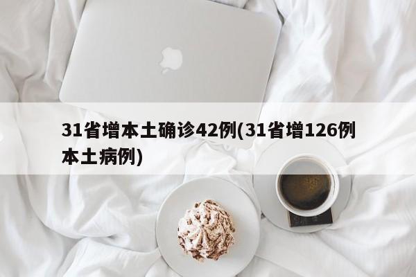 31省增本土确诊42例(31省增126例本土病例)