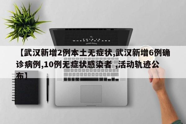 【武汉新增2例本土无症状,武汉新增6例确诊病例,10例无症状感染者 ,活动轨迹公布】