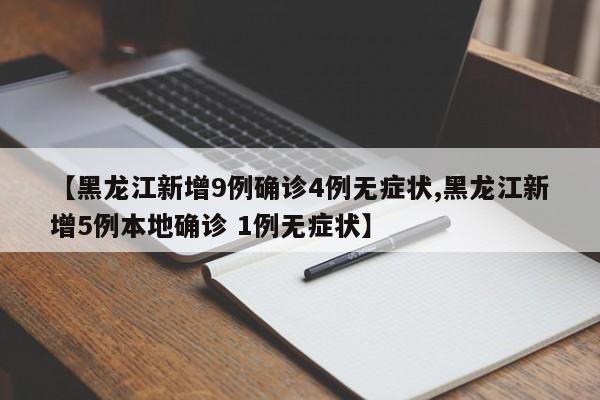 【黑龙江新增9例确诊4例无症状,黑龙江新增5例本地确诊 1例无症状】
