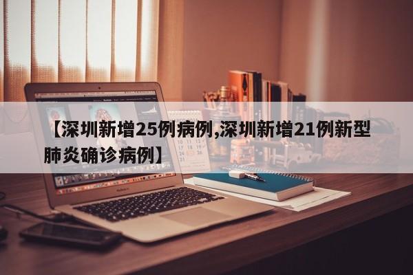 【深圳新增25例病例,深圳新增21例新型肺炎确诊病例】