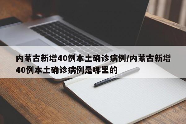 内蒙古新增40例本土确诊病例/内蒙古新增40例本土确诊病例是哪里的