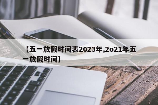 【五一放假时间表2023年,2o21年五一放假时间】