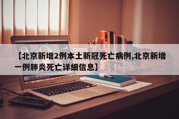 【北京新增2例本土新冠死亡病例,北京新增一例肺炎死亡详细信息】