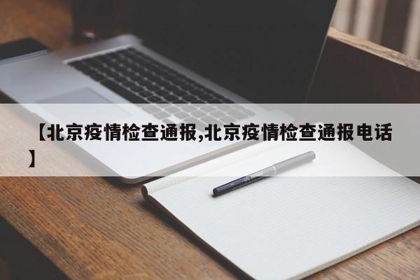 【北京疫情检查通报,北京疫情检查通报电话】