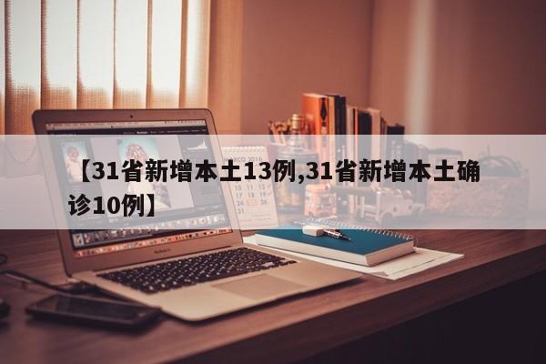【31省新增本土13例,31省新增本土确诊10例】