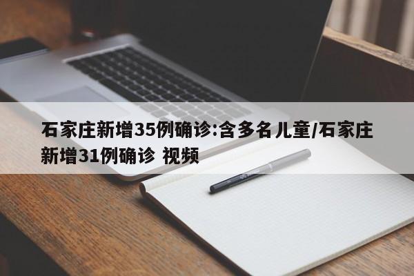 石家庄新增35例确诊:含多名儿童/石家庄新增31例确诊 视频