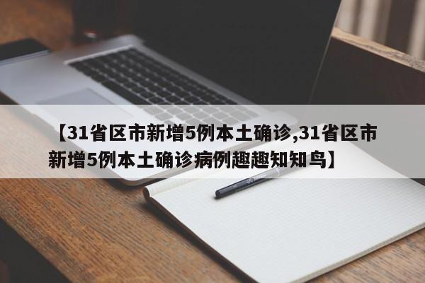 【31省区市新增5例本土确诊,31省区市新增5例本土确诊病例趣趣知知鸟】