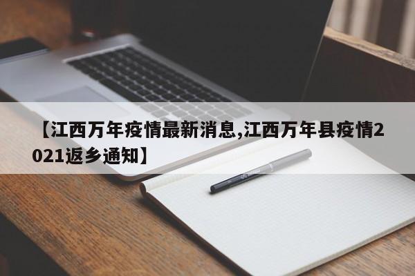 【江西万年疫情最新消息,江西万年县疫情2021返乡通知】