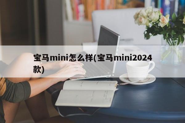宝马mini怎么样(宝马mini2024款)