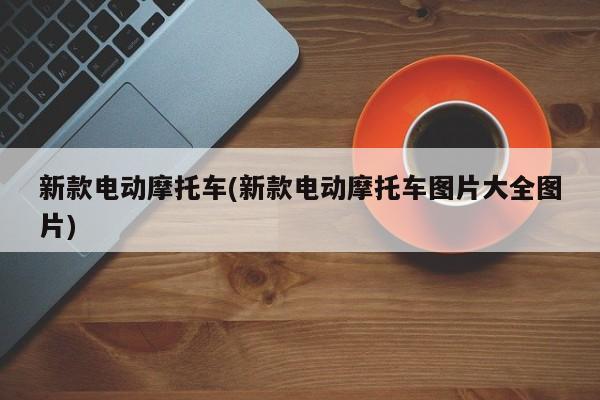 新款电动摩托车(新款电动摩托车图片大全图片)