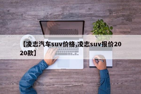 【凌志汽车suv价格,凌志suv报价2020款】