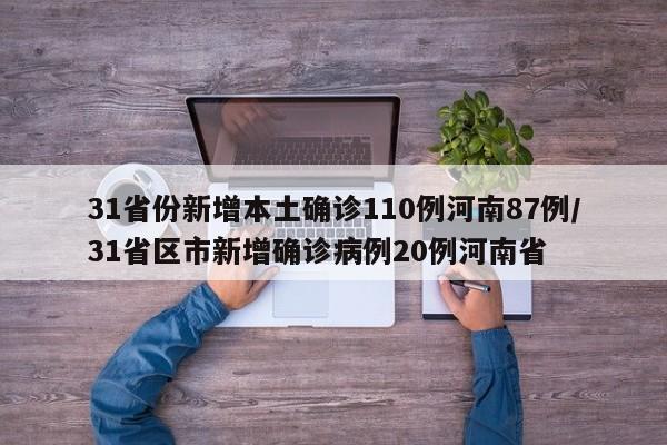 31省份新增本土确诊110例河南87例/31省区市新增确诊病例20例河南省