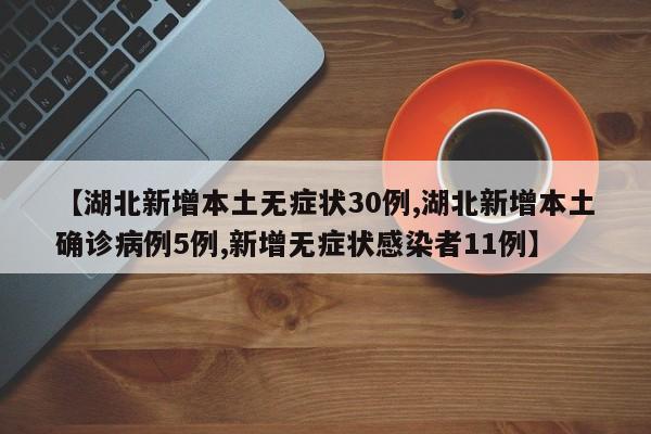 【湖北新增本土无症状30例,湖北新增本土确诊病例5例,新增无症状感染者11例】