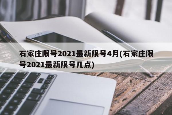 石家庄限号2021最新限号4月(石家庄限号2021最新限号几点)