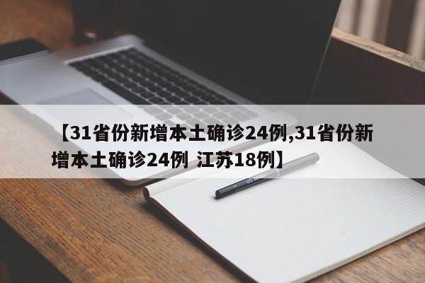 【31省份新增本土确诊24例,31省份新增本土确诊24例 江苏18例】