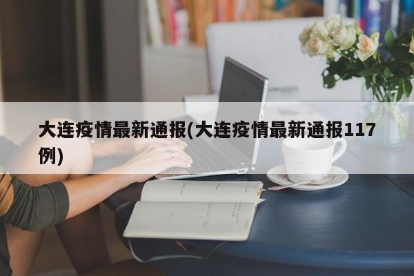 大连疫情最新通报(大连疫情最新通报117例)