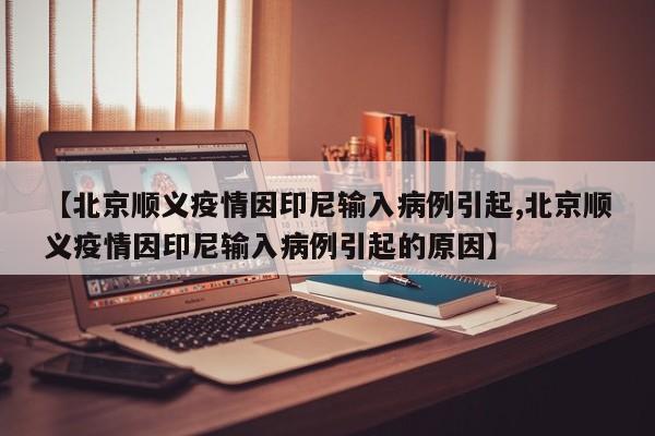 【北京顺义疫情因印尼输入病例引起,北京顺义疫情因印尼输入病例引起的原因】