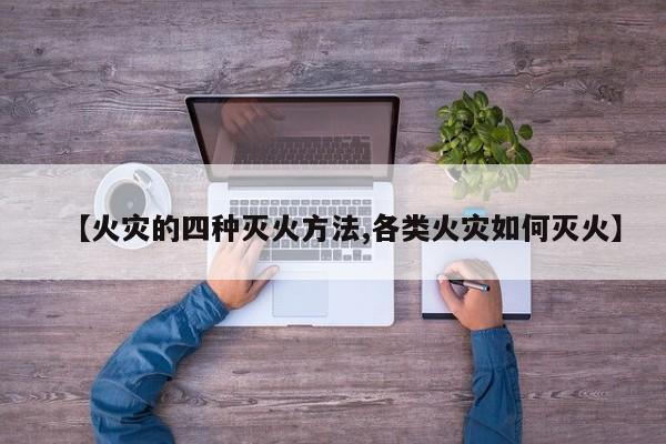 【火灾的四种灭火方法,各类火灾如何灭火】
