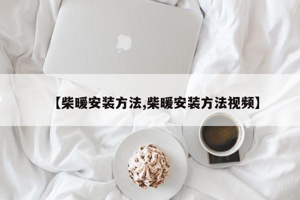 【柴暖安装方法,柴暖安装方法视频】