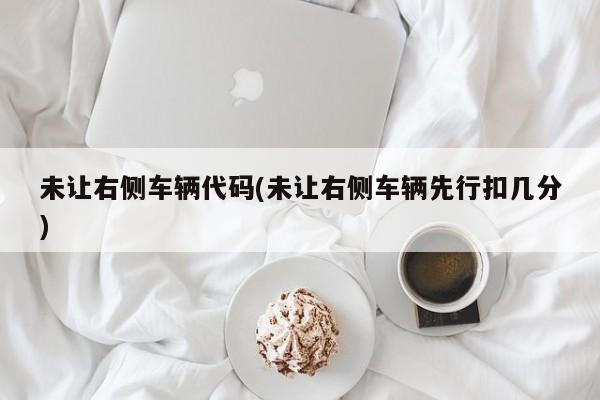 未让右侧车辆代码(未让右侧车辆先行扣几分)