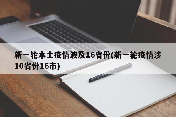 新一轮本土疫情波及16省份(新一轮疫情涉10省份16市)