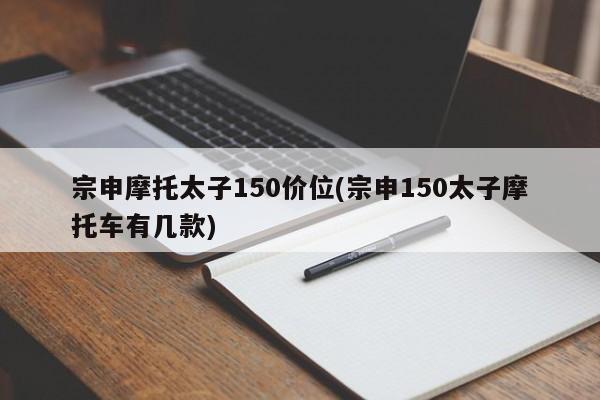 宗申摩托太子150价位(宗申150太子摩托车有几款)