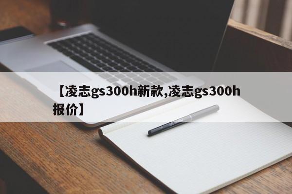 【凌志gs300h新款,凌志gs300h报价】